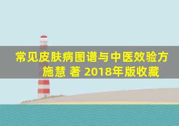 常见皮肤病图谱与中医效验方 施慧 著 2018年版收藏